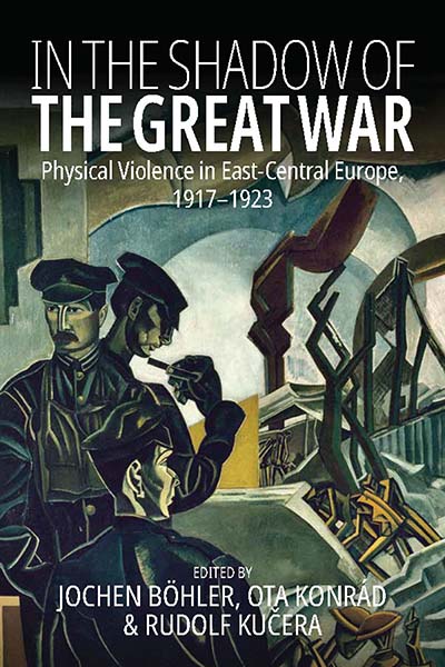 In the Shadow of the Great War: Physical Violence in East-Central Europe, 1917–1923