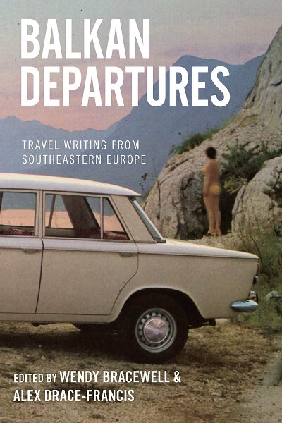 Balkan Departures: Travel Writing from Southeastern Europe
