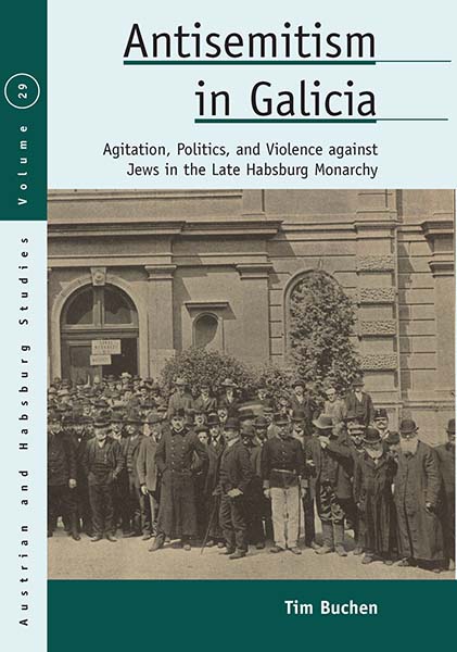 Antisemitism in Galicia: Agitation, Politics, and Violence against Jews in the Late Habsburg Monarchy