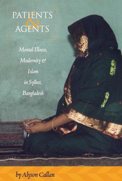 Patients and Agents: Mental Illness, Modernity and Islam in Sylhet, Bangladesh