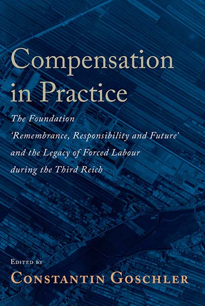 Compensation in Practice: The Foundation 'Remembrance, Responsibility and Future' and the Legacy of Forced Labour during the Third Reich