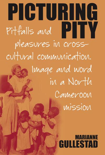 Picturing Pity: Pitfalls and Pleasures in Cross-Cultural Communication.<BR>Image and Word in a North Cameroon Mission
