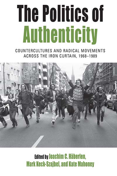The Politics of Authenticity: Countercultures and Radical Movements across the Iron Curtain, 1968-1989