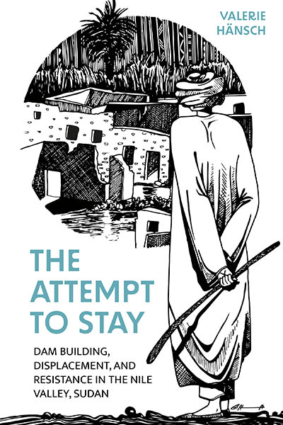 The Attempt to Stay: Dam Building, Displacement, and Resistance in the Nile Valley, Sudan