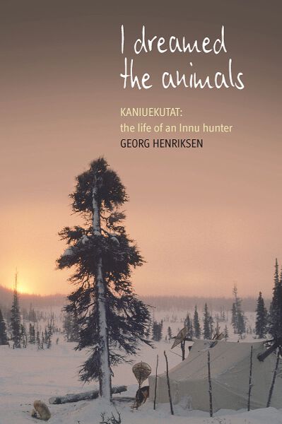 I Dreamed the Animals: Kaniuekutat: The Life of an Innu Hunter