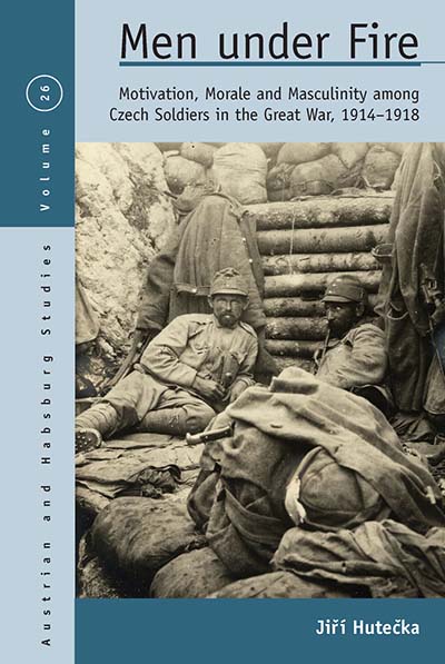 Men Under Fire: Motivation, Morale, and Masculinity among Czech Soldiers in the Great War, 1914–1918