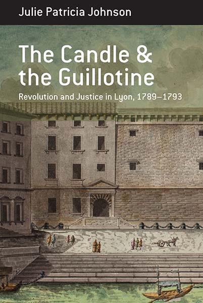 The Candle and the Guillotine: Revolution and Justice in Lyon, 1789–93