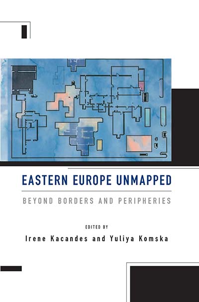 Eastern Europe Unmapped: Beyond Borders and Peripheries