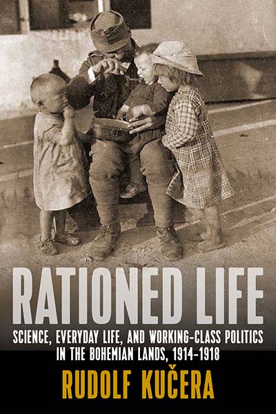 Rationed Life: Science, Everyday Life, and Working-Class Politics in the Bohemian Lands, 1914–1918