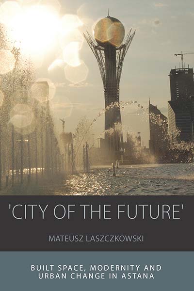'City of the Future': Built Space, Modernity and Urban Change in Astana