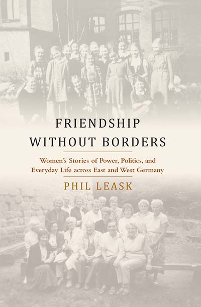 Friendship without Borders: Women's Stories of Power, Politics, and Everyday Life across East and West Germany