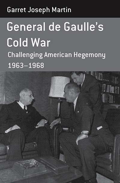 General de Gaulle's Cold War: Challenging American Hegemony, 1963-68