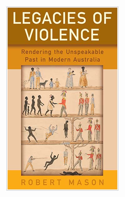 Legacies of Violence: Rendering the Unspeakable Past in Modern Australia