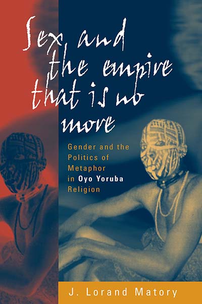 Sex and the Empire That Is No More: Gender and the Politics of Metaphor in Oyo Yoruba Religion