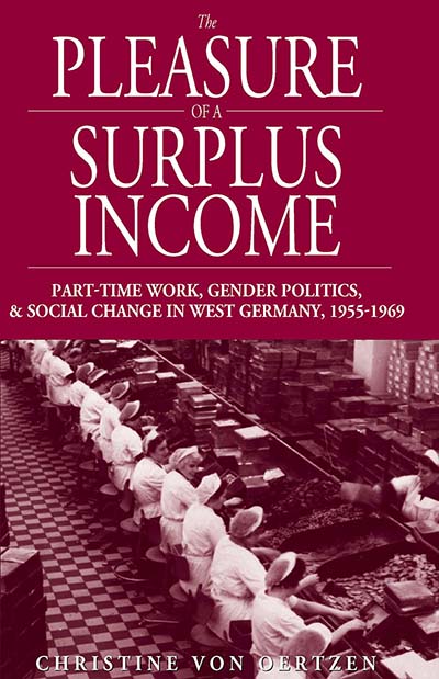 The Pleasure of a Surplus Income: Part-Time Work, Gender Politics, And Social Change in West Germany, 1955-1969 (Studies in German History) Christine von Oertzen and Pamela Selwyn