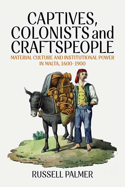 Captives, Colonists and Craftspeople: Material Culture and Institutional Power in Malta, 1600–1900