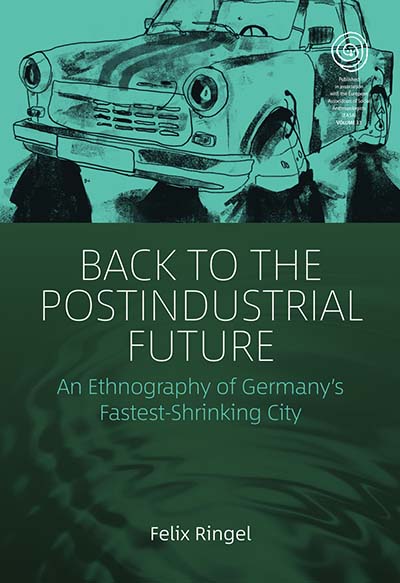 Back to the Postindustrial Future: An Ethnography of Germany's Fastest-Shrinking City