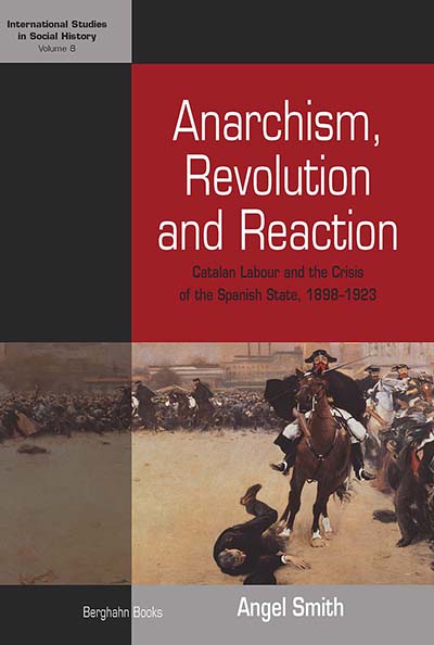 Anarchism, Revolution and Reaction: Catalan Labor and the Crisis of the Spanish State, 1898-1923