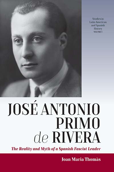 JosÃ© Antonio Primo de Rivera: The Reality and Myth of a Spanish Fascist Leader