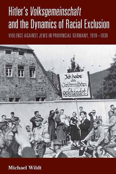 Hitler's Volksgemeinschaft and the Dynamics of Racial Exclusion: Violence Against Jews in Provincial Germany, 1919-1939 Michael Wildt and Bernard Heise
