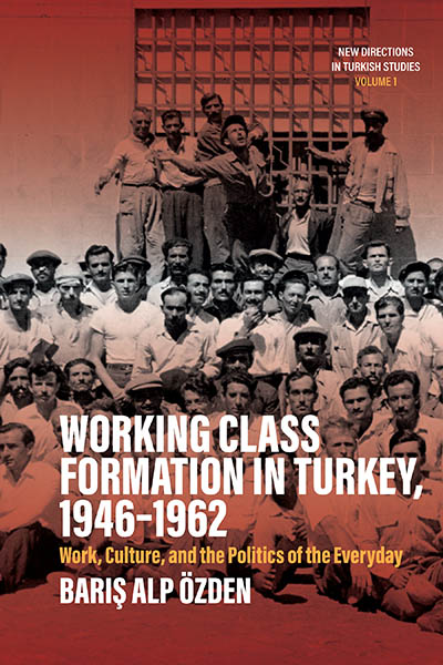 Working Class Formation in Turkey, 1946-1962: Work, Culture, and the Politics of the Everyday
