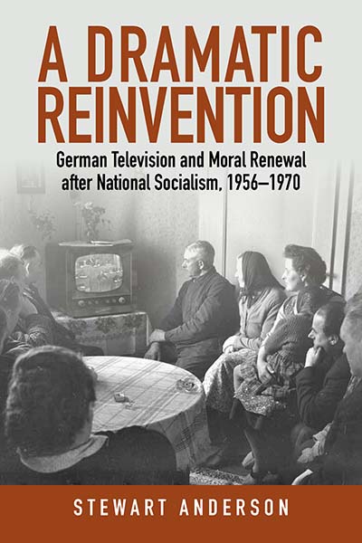 A Dramatic Reinvention: German Television and Moral Renewal after National Socialism, 1956–1970