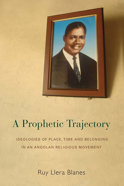 A Prophetic Trajectory: Ideologies of Place, Time and Belonging in an Angolan Religious Movement