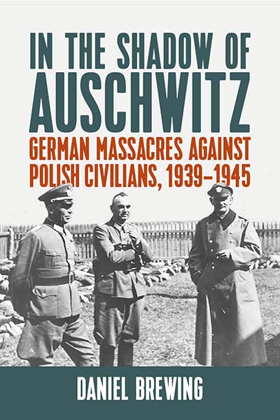 In the Shadow of Auschwitz: German Massacres against Polish Civilians, 1939–1945