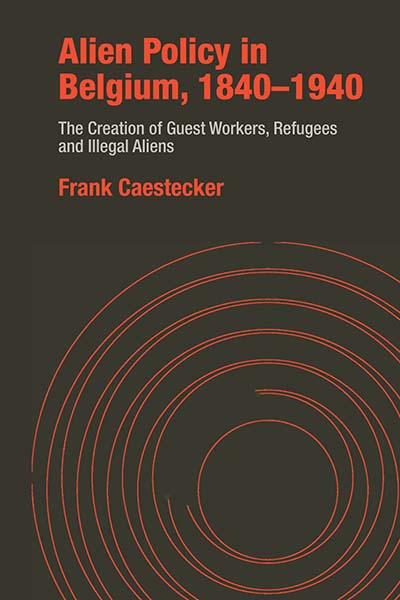 Alien Policy in Belgium, 1840-1940: The Creation of Guest Workers, Refugees and Illegal Aliens