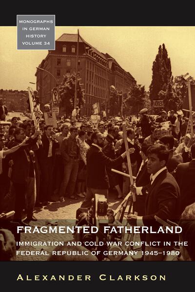 Fragmented Fatherland: Immigration and Cold War Conflict in the Federal Republic of Germany, 1945-1980