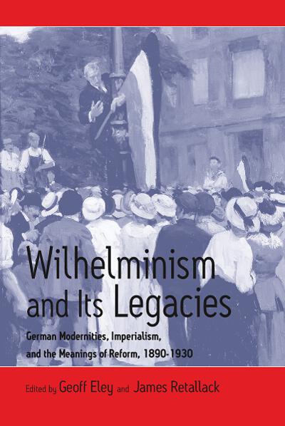 Wilhelminism and Its Legacies: German Modernities, Imperialism, and the Meanings of Reform, 1890-1930