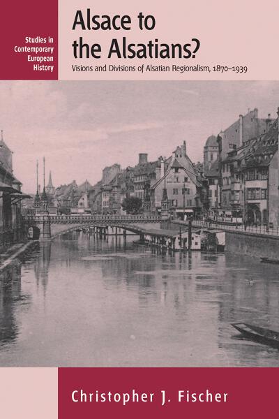 Alsace to the Alsatians?: Visions and Divisions of Alsatian Regionalism, 1870-1939