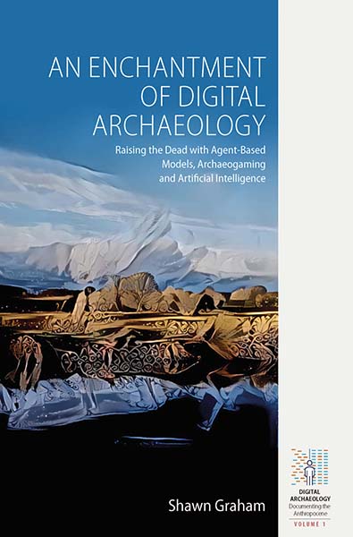 An Enchantment of Digital Archaeology: Raising the Dead with Agent-Based Models, Archaeogaming and Artificial Intelligence