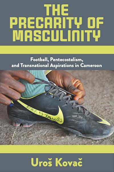 The Precarity of Masculinity: Football, Pentecostalism, and Transnational Aspirations in Cameroon