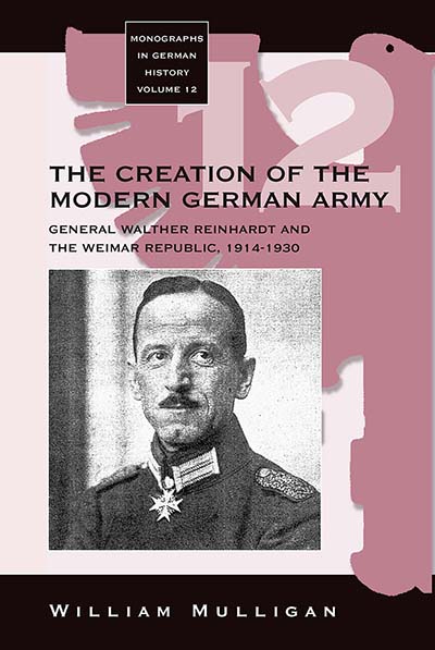 The Creation of the Modern German Army: General Walther Reinhardt and the Weimar Republic, 1914-1930