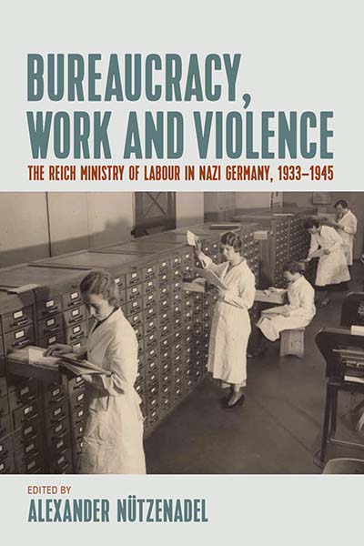 Bureaucracy, Work and Violence: The Reich Ministry of Labour in Nazi Germany, 1933–1945