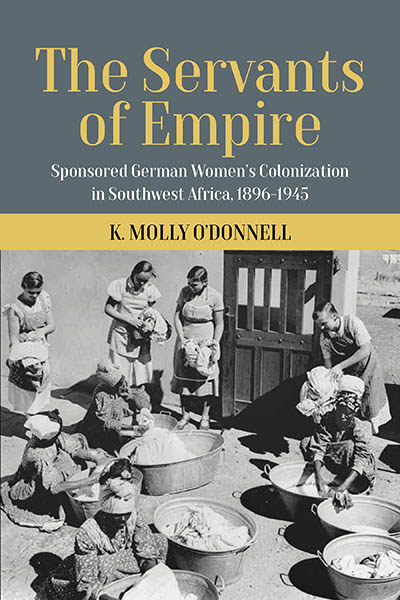 The Servants of Empire: Sponsored German Women’s Colonization in Southwest Africa, 1896-1945