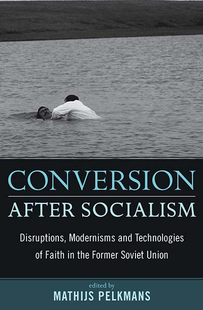 Conversion After Socialism: Disruptions, Modernisms and Technologies of Faith in the Former Soviet Union