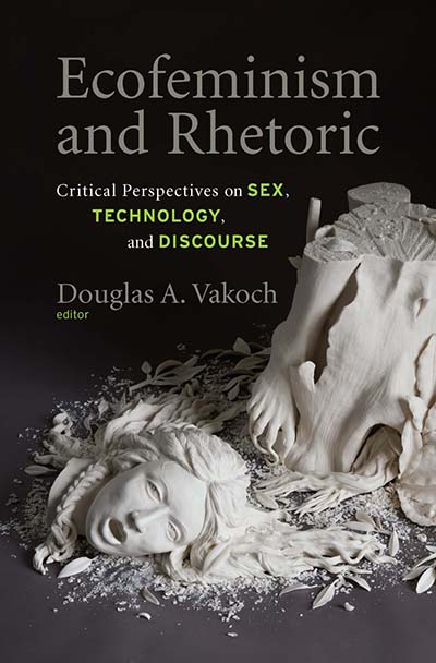 Ecofeminism and Rhetoric: Critical Perspectives on Sex, Technology, and Discourse