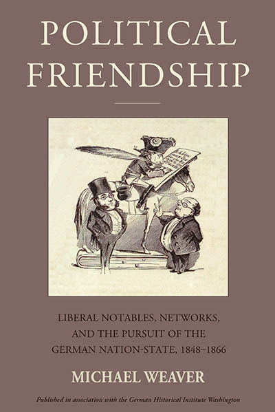 Political Friendship: Notables, Networks, and the Pursuit of the German Nation State, 1848-1866